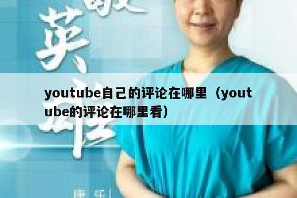 youtube自己的评论在哪里(youtube的评论在哪里看) 第1张 youtube自己的评论在哪里(youtube的评论在哪里看) 第1张