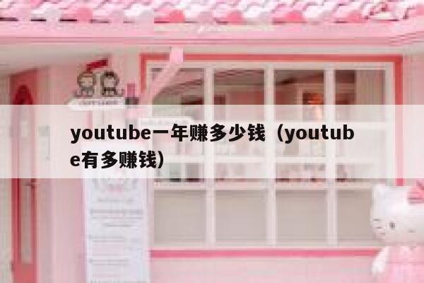 youtube一年赚多少钱(youtube有多赚钱) 第1张 youtube一年赚多少钱(youtube有多赚钱) 第1张