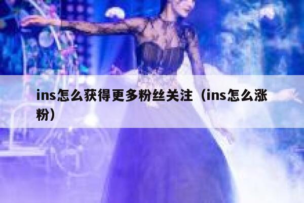 ins怎么获得更多粉丝关注（ins怎么涨粉） 第1张