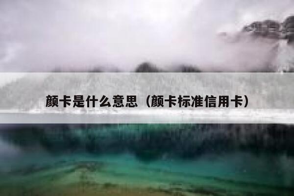 颜卡是什么意思(颜卡标准信用卡) 第1张 颜卡是什么意思(颜卡标准信用卡) 第1张
