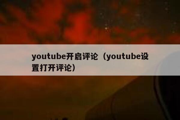 youtube开启评论(youtube设置打开评论) 第1张 youtube开启评论(youtube设置打开评论) 第1张