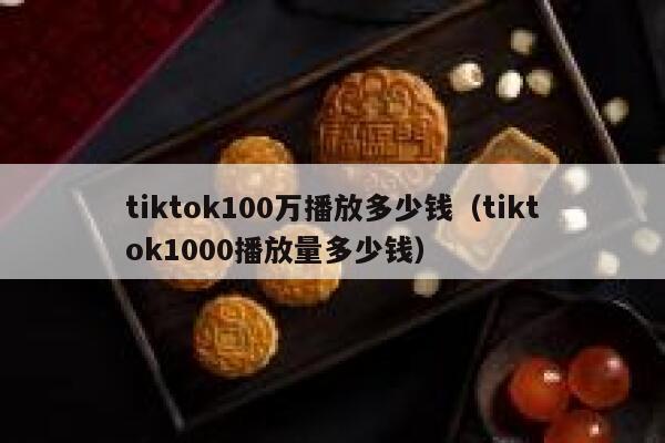 tiktok100万播放多少钱(tiktok1000播放量多少钱) 第1张 tiktok100万播放多少钱(tiktok1000播放量多少钱) 第1张