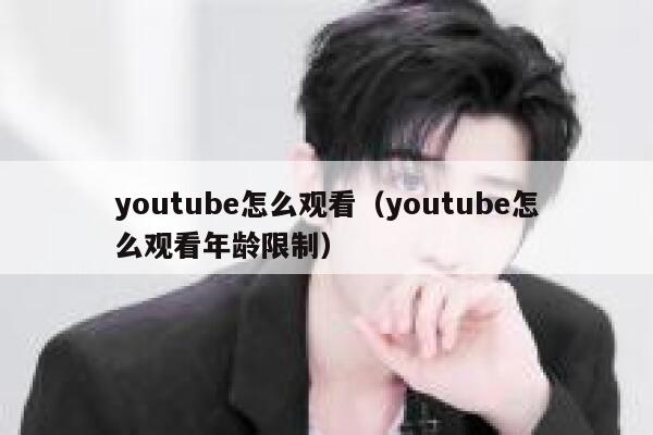 youtube怎么观看(youtube怎么观看年龄限制) 第1张 youtube怎么观看(youtube怎么观看年龄限制) 第1张