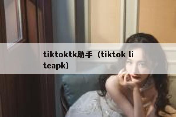 tiktoktk助手(tiktok liteapk) 第1张 tiktoktk助手(tiktok liteapk) 第1张