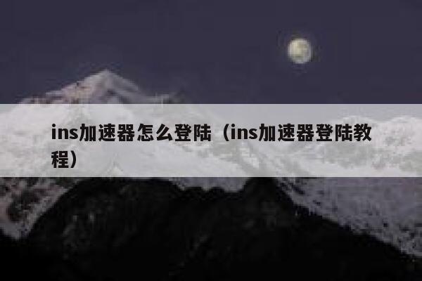 ins加速器怎么登陆(ins加速器登陆教程) 第1张 ins加速器怎么登陆(ins加速器登陆教程) 第1张