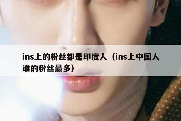 ins上的粉丝都是印度人（ins上中国人谁的粉丝最多） 第1张
