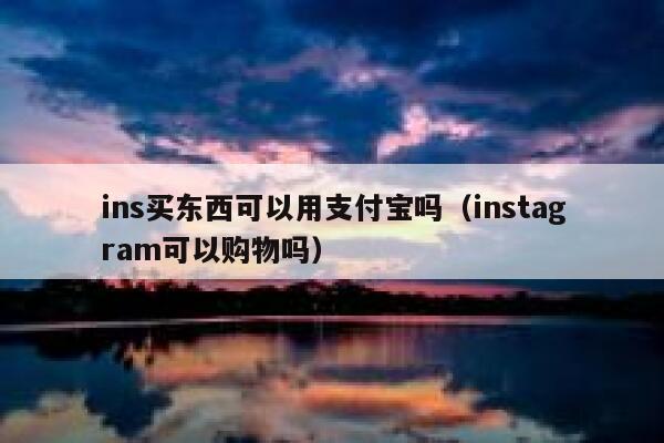 ins买东西可以用支付宝吗(instagram可以购物吗) 第1张 ins买东西可以用支付宝吗(instagram可以购物吗) 第1张