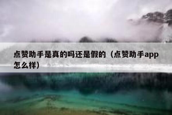 点赞助手是真的吗还是假的（点赞助手app怎么样） 第1张
