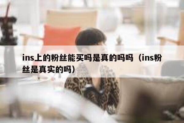 ins上的粉丝能买吗是真的吗吗（ins粉丝是真实的吗） 第1张
