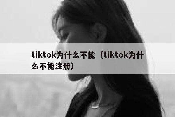 tiktok为什么不能（tiktok为什么不能注册） 第1张
