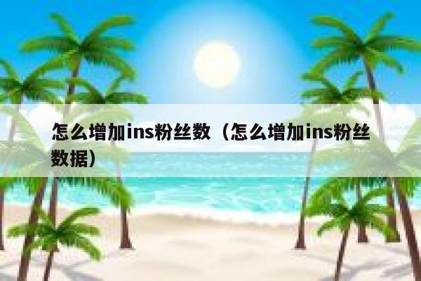 怎么增加ins粉丝数(怎么增加ins粉丝数据) 第1张 怎么增加ins粉丝数(怎么增加ins粉丝数据) 第1张