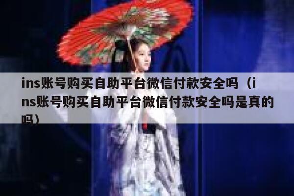 ins账号购买自助平台微信付款安全吗(ins账号购买自助平台微信付款安全吗是真的吗) 第1张 ins账号购买自助平台微信付款安全吗(ins账号购买自助平台微信付款安全吗是真的吗) 第1张