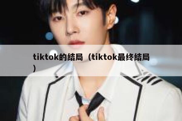 tiktok的结局（tiktok最终结局） 第1张