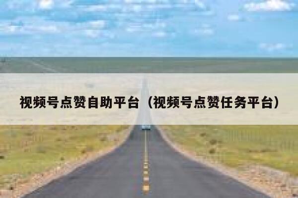 视频号点赞自助平台(视频号点赞任务平台) 第1张 视频号点赞自助平台(视频号点赞任务平台) 第1张
