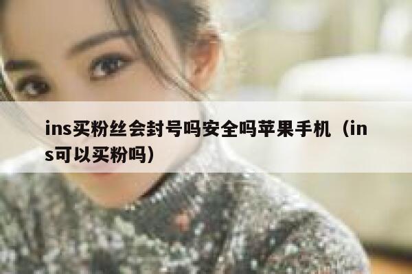 ins买粉丝会封号吗安全吗苹果手机（ins可以买粉吗） 第1张