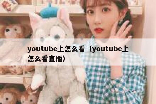 youtube上怎么看（youtube上怎么看直播） 第1张