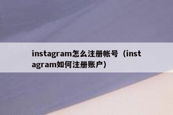 instagram怎么注册帐号（instagram如何注册账户） 第1张
