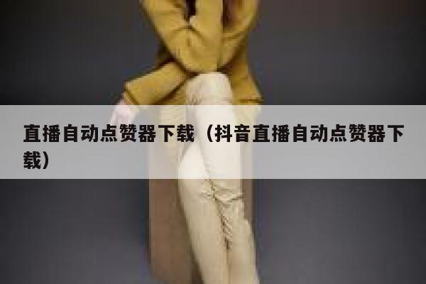 直播自动点赞器下载（抖音直播自动点赞器下载） 第1张