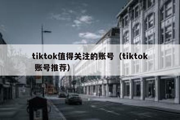 tiktok值得关注的账号(tiktok 账号推荐) 第1张 tiktok值得关注的账号(tiktok 账号推荐) 第1张