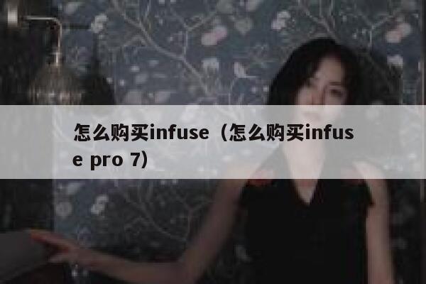 怎么购买infuse（怎么购买infuse pro 7） 第1张