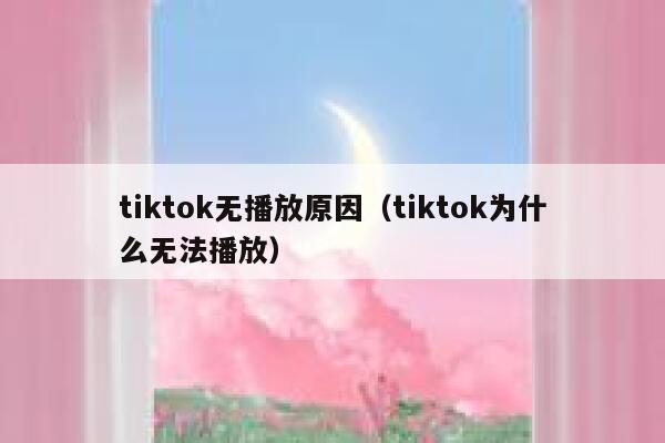 tiktok无播放原因(tiktok为什么无法播放) 第1张 tiktok无播放原因(tiktok为什么无法播放) 第1张