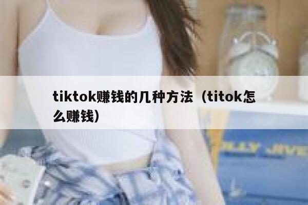 tiktok赚钱的几种方法(titok怎么赚钱) 第1张 tiktok赚钱的几种方法(titok怎么赚钱) 第1张
