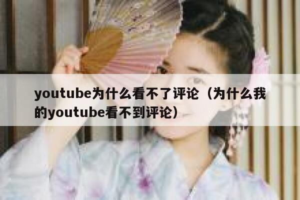 youtube为什么看不了评论(为什么我的youtube看不到评论) 第1张 youtube为什么看不了评论(为什么我的youtube看不到评论) 第1张