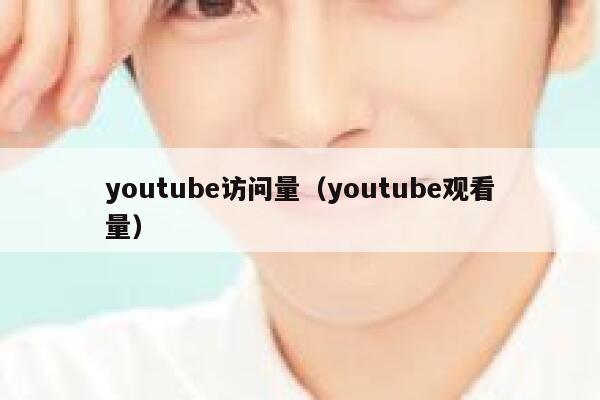 youtube访问量(youtube观看量) 第1张 youtube访问量(youtube观看量) 第1张