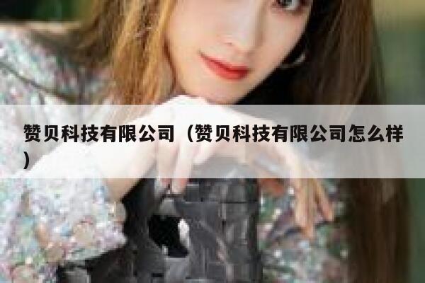 赞贝科技有限公司(赞贝科技有限公司怎么样) 第1张 赞贝科技有限公司(赞贝科技有限公司怎么样) 第1张