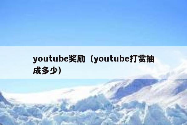 youtube奖励(youtube打赏抽成多少) 第1张 youtube奖励(youtube打赏抽成多少) 第1张
