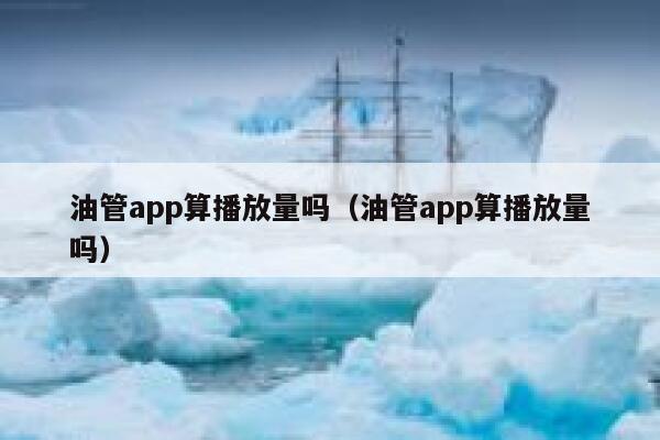油管app算播放量吗（油管app算播放量吗） 第1张