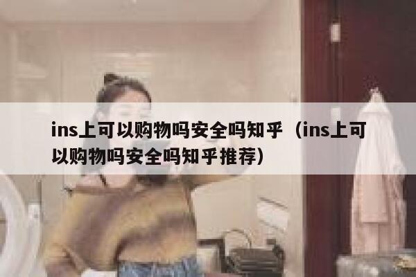ins上可以购物吗安全吗知乎（ins上可以购物吗安全吗知乎推荐） 第1张