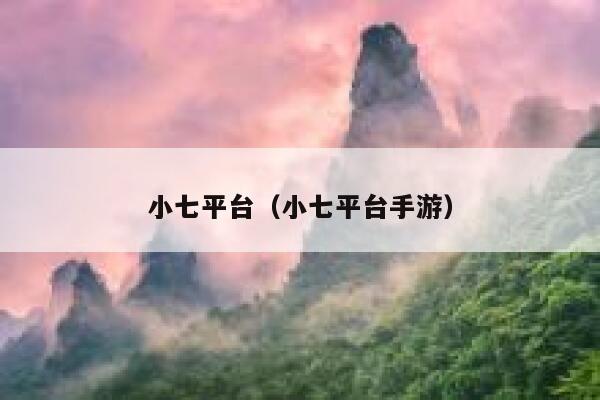 小七平台（小七平台手游） 第1张