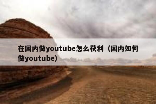 在国内做youtube怎么获利（国内如何做youtube） 第1张