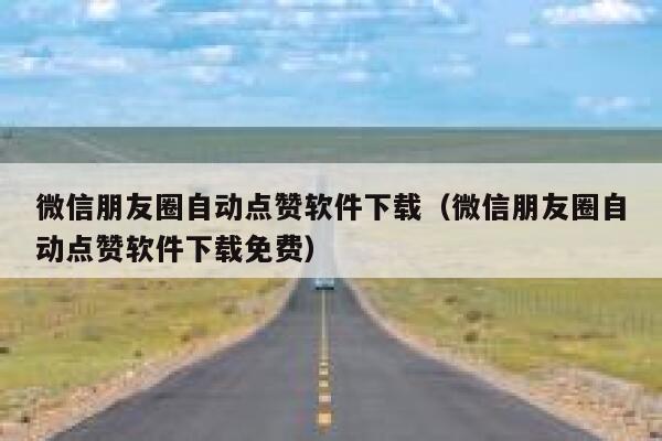 微信朋友圈自动点赞软件下载（微信朋友圈自动点赞软件下载免费） 第1张
