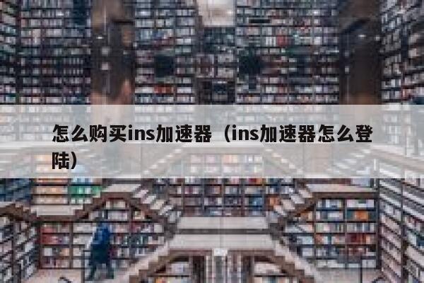 怎么购买ins加速器（ins加速器怎么登陆） 第1张