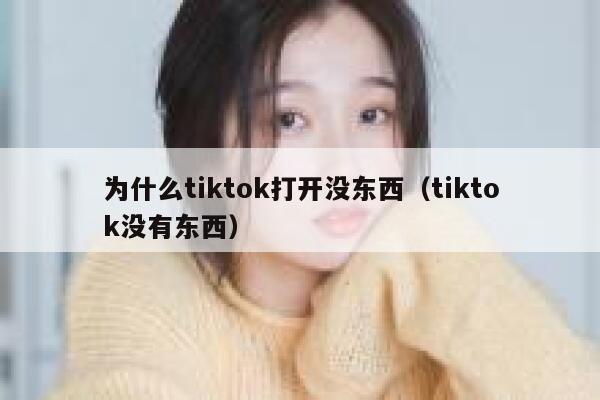 为什么tiktok打开没东西(tiktok没有东西) 第1张 为什么tiktok打开没东西(tiktok没有东西) 第1张