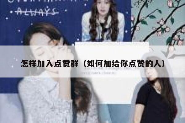 怎样加入点赞群(如何加给你点赞的人) 第1张 怎样加入点赞群(如何加给你点赞的人) 第1张