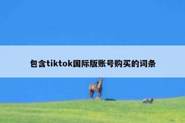 包含tiktok国际版账号购买的词条 第1张 包含tiktok国际版账号购买的词条 第1张