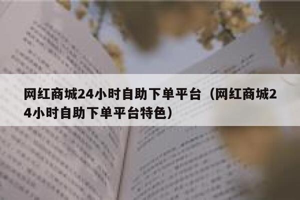 网红商城24小时自助下单平台(网红商城24小时自助下单平台特色) 第1张 网红商城24小时自助下单平台(网红商城24小时自助下单平台特色) 第1张