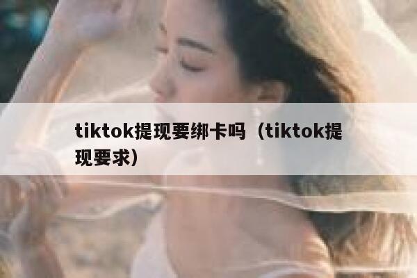 tiktok提现要绑卡吗（tiktok提现要求） 第1张