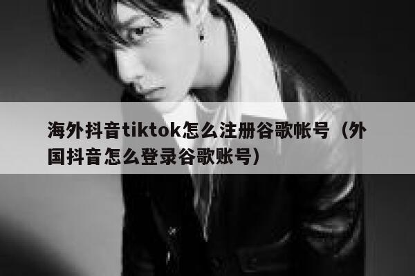 海外抖音tiktok怎么注册谷歌帐号(外国抖音怎么登录谷歌账号) 第1张 海外抖音tiktok怎么注册谷歌帐号(外国抖音怎么登录谷歌账号) 第1张