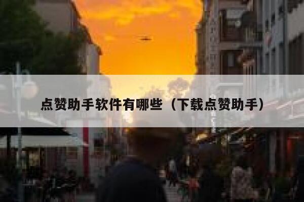 点赞助手软件有哪些(下载点赞助手) 第1张 点赞助手软件有哪些(下载点赞助手) 第1张