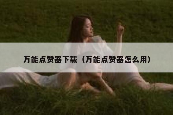 万能点赞器下载(万能点赞器怎么用) 第1张 万能点赞器下载(万能点赞器怎么用) 第1张