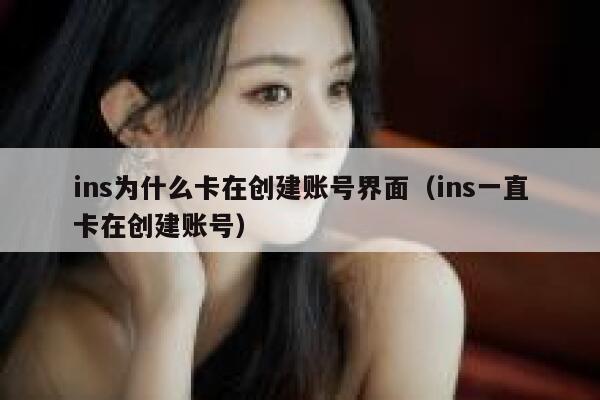 ins为什么卡在创建账号界面(ins一直卡在创建账号) 第1张 ins为什么卡在创建账号界面(ins一直卡在创建账号) 第1张
