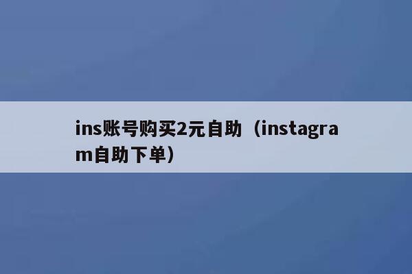 ins账号购买2元自助（instagram自助下单） 第1张