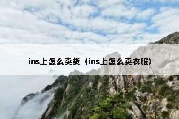ins上怎么卖货(ins上怎么卖衣服) 第1张 ins上怎么卖货(ins上怎么卖衣服) 第1张