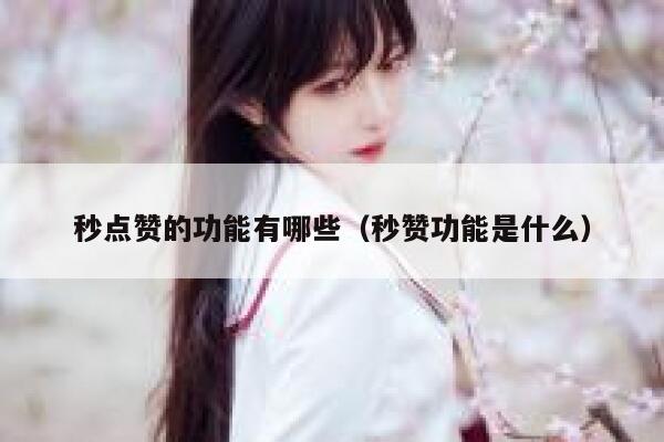 秒点赞的功能有哪些（秒赞功能是什么） 第1张