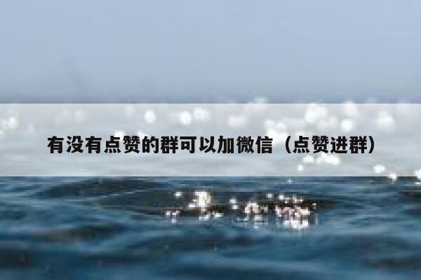有没有点赞的群可以加微信（点赞进群） 第1张