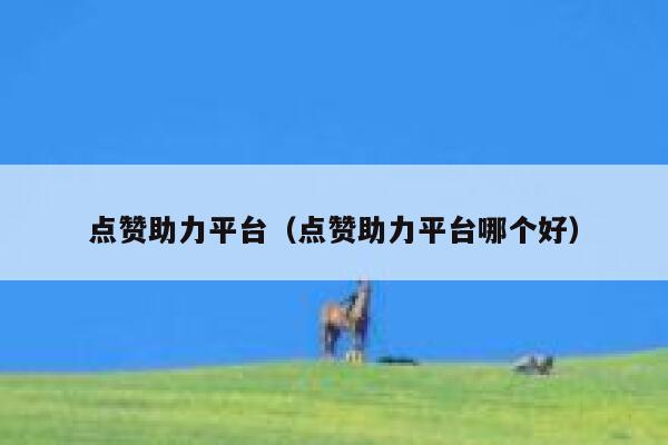 点赞助力平台(点赞助力平台哪个好) 第1张 点赞助力平台(点赞助力平台哪个好) 第1张